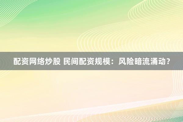 配资网络炒股 民间配资规模：风险暗流涌动？