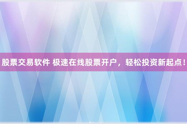 股票交易软件 极速在线股票开户，轻松投资新起点！
