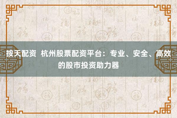 按天配资  杭州股票配资平台：专业、安全、高效的股市投资助力器
