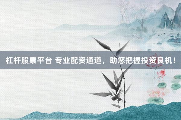 杠杆股票平台 专业配资通道，助您把握投资良机！