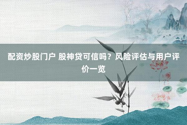 配资炒股门户 股神贷可信吗？风险评估与用户评价一览
