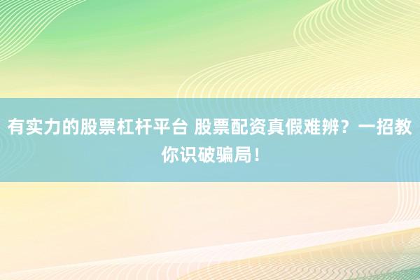 有实力的股票杠杆平台 股票配资真假难辨？一招教你识破骗局！