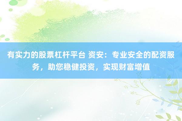 有实力的股票杠杆平台 资安：专业安全的配资服务，助您稳健投资，实现财富增值