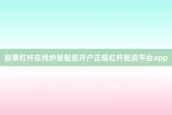 股票杠杆在线炒股配资开户正规杠杆配资平台app