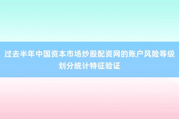 过去半年中国资本市场炒股配资网的账户风险等级划分统计特征验证