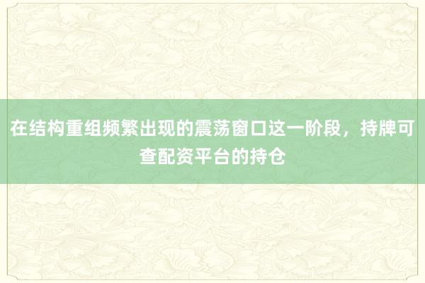 在结构重组频繁出现的震荡窗口这一阶段，持牌可查配资平台的持仓