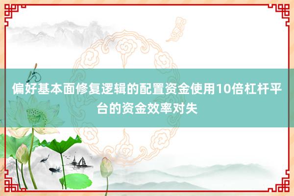 偏好基本面修复逻辑的配置资金使用10倍杠杆平台的资金效率对失