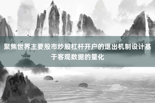 聚焦世界主要股市炒股杠杆开户的退出机制设计基于客观数据的量化