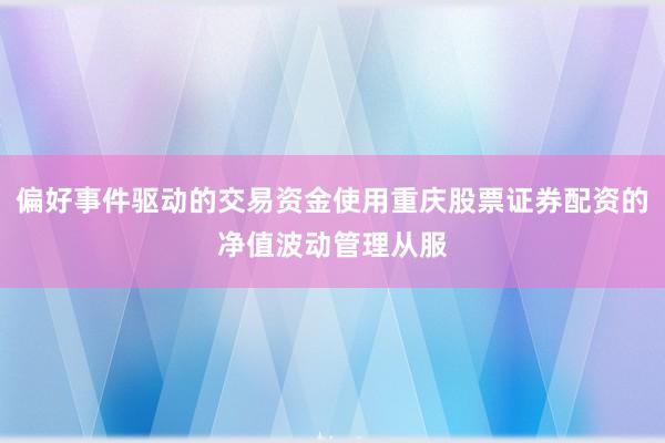 偏好事件驱动的交易资金使用重庆股票证券配资的净值波动管理从服
