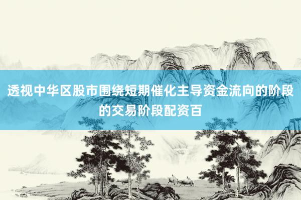 透视中华区股市围绕短期催化主导资金流向的阶段的交易阶段配资百