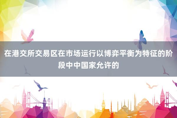 在港交所交易区在市场运行以博弈平衡为特征的阶段中中国家允许的