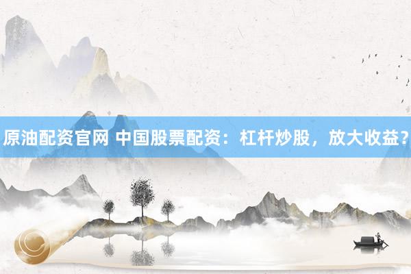 原油配资官网 中国股票配资：杠杆炒股，放大收益？