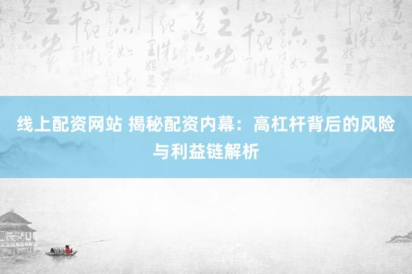 线上配资网站 揭秘配资内幕：高杠杆背后的风险与利益链解析