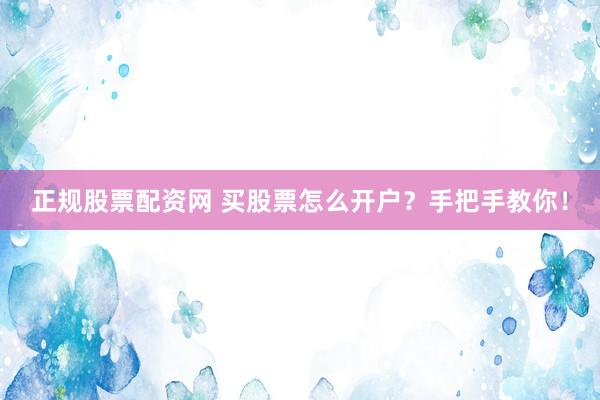 正规股票配资网 买股票怎么开户？手把手教你！