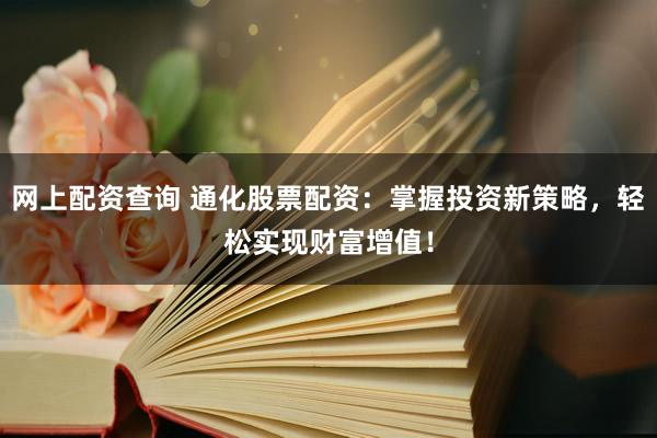 网上配资查询 通化股票配资：掌握投资新策略，轻松实现财富增值！
