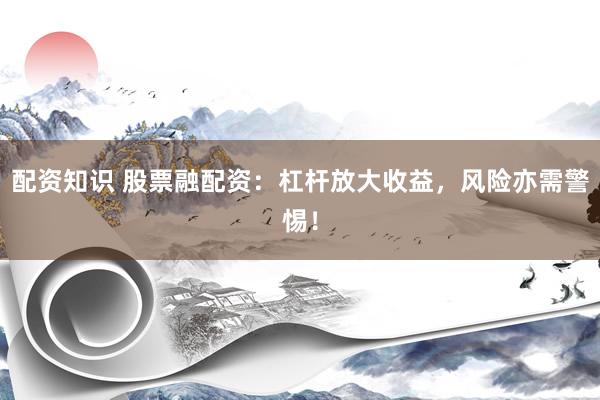 配资知识 股票融配资：杠杆放大收益，风险亦需警惕！