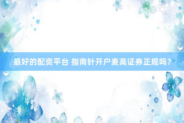 最好的配资平台 指南针开户麦高证券正规吗？