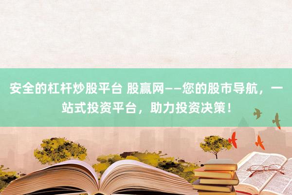 安全的杠杆炒股平台 股赢网——您的股市导航，一站式投资平台，助力投资决策！