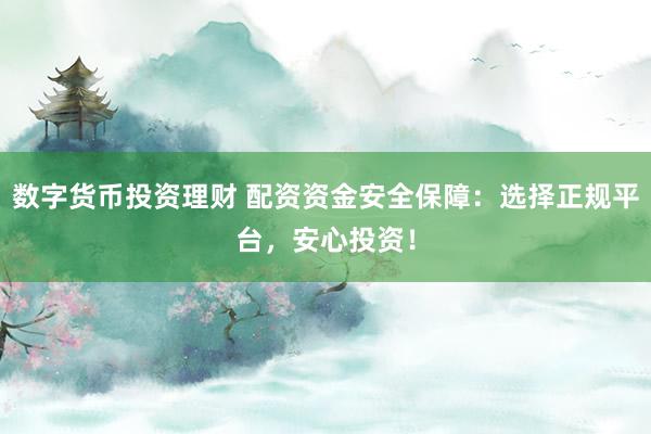 数字货币投资理财 配资资金安全保障：选择正规平台，安心投资！