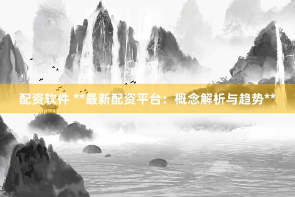 配资软件 **最新配资平台：概念解析与趋势**